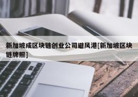 新加坡成区块链创业公司避风港[新加坡区块链牌照]