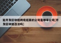 能开发区块链跨境结算的公司是哪家公司[开发区块链违法吗]