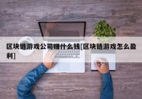 区块链游戏公司赚什么钱[区块链游戏怎么盈利]