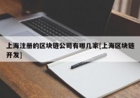 上海注册的区块链公司有哪几家[上海区块链开发]