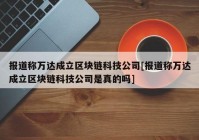 报道称万达成立区块链科技公司[报道称万达成立区块链科技公司是真的吗]