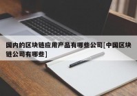 国内的区块链应用产品有哪些公司[中国区块链公司有哪些]