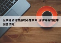 区块链公司发游戏币加拿大[区块链游戏在中国合法吗]