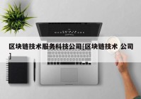 区块链技术服务科技公司[区块链技术 公司]