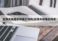 比特大陆是区块链公司吗[比特大陆是比特币吗]