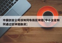 中国创业公司该如何布局区块链[中小企业如何通过区块链融资]