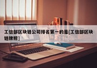 工信部区块链公司排名第一的是[工信部区块链牌照]