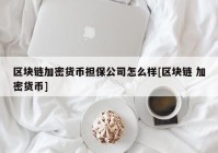 区块链加密货币担保公司怎么样[区块链 加密货币]