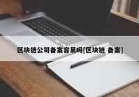 区块链公司备案容易吗[区块链 备案]