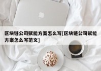 区块链公司赋能方案怎么写[区块链公司赋能方案怎么写范文]