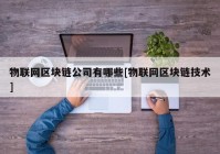 物联网区块链公司有哪些[物联网区块链技术]