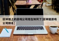 区块链上的游戏公司现在如何了[区块链游戏公司排名]