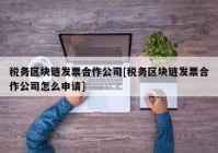 税务区块链发票合作公司[税务区块链发票合作公司怎么申请]