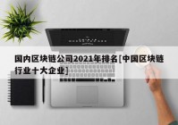 国内区块链公司2021年排名[中国区块链行业十大企业]