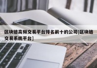 区块链高频交易平台排名前十的公司[区块链交易系统平台]