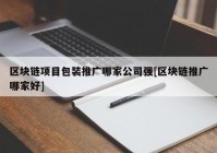 区块链项目包装推广哪家公司强[区块链推广哪家好]