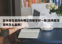 区块链交易所办理公司哪家好一些[区块链交易所怎么盈利]